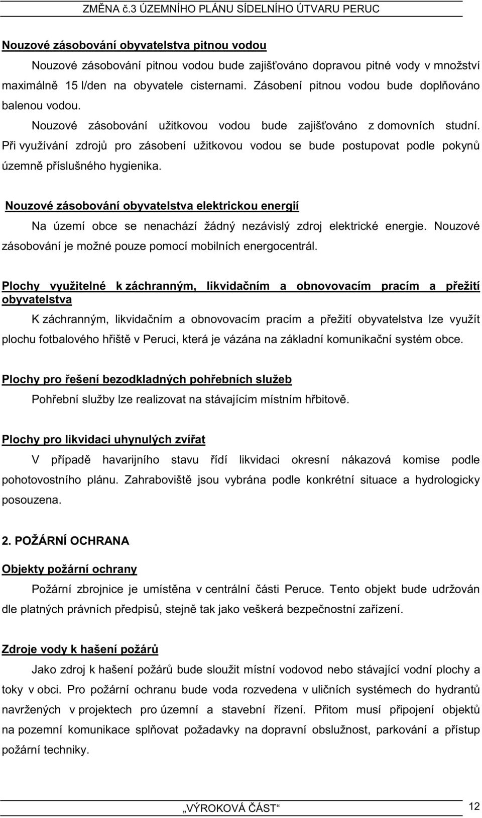 Při využívání zdrojů pro zásobení užitkovou vodou se bude postupovat podle pokynů územně příslušného hygienika.