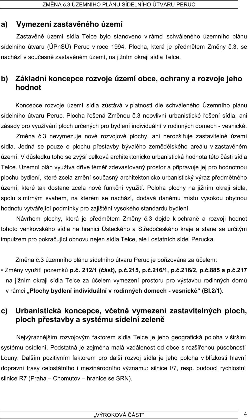 b) Základní koncepce rozvoje území obce, ochrany a rozvoje jeho hodnot Koncepce rozvoje území sídla zůstává v platnosti dle schváleného Územního plánu sídelního útvaru Peruc. Plocha řešená Změnou č.