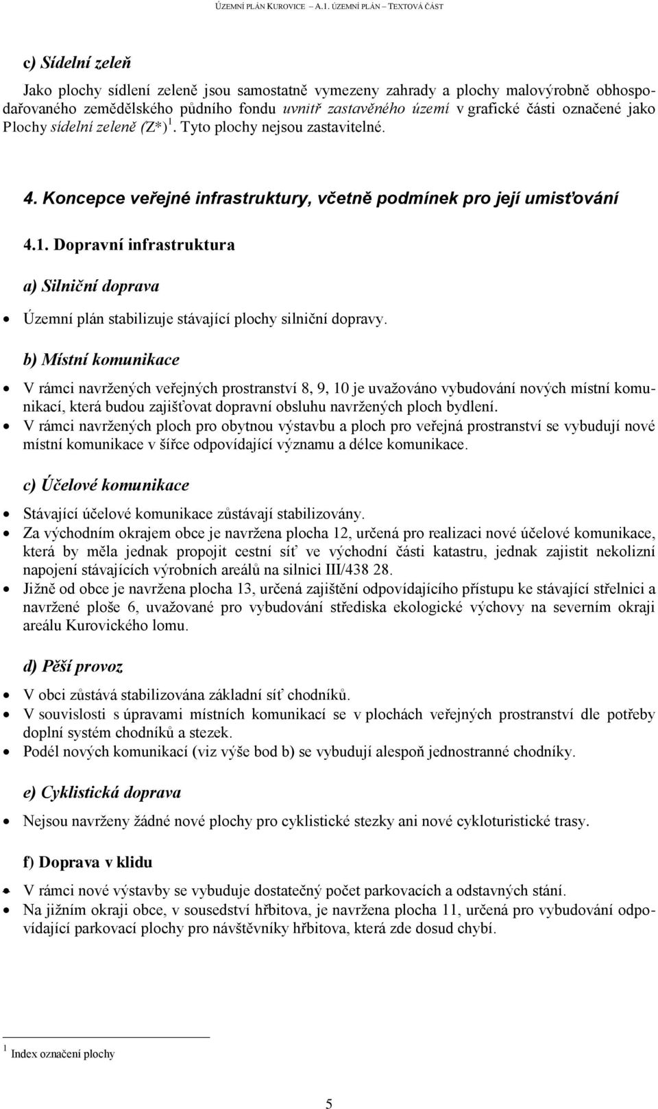 b) Místní komunikace V rámci navržených veřejných prostranství 8, 9, 10 je uvažováno vybudování nových místní komunikací, která budou zajišťovat dopravní obsluhu navržených ploch bydlení.