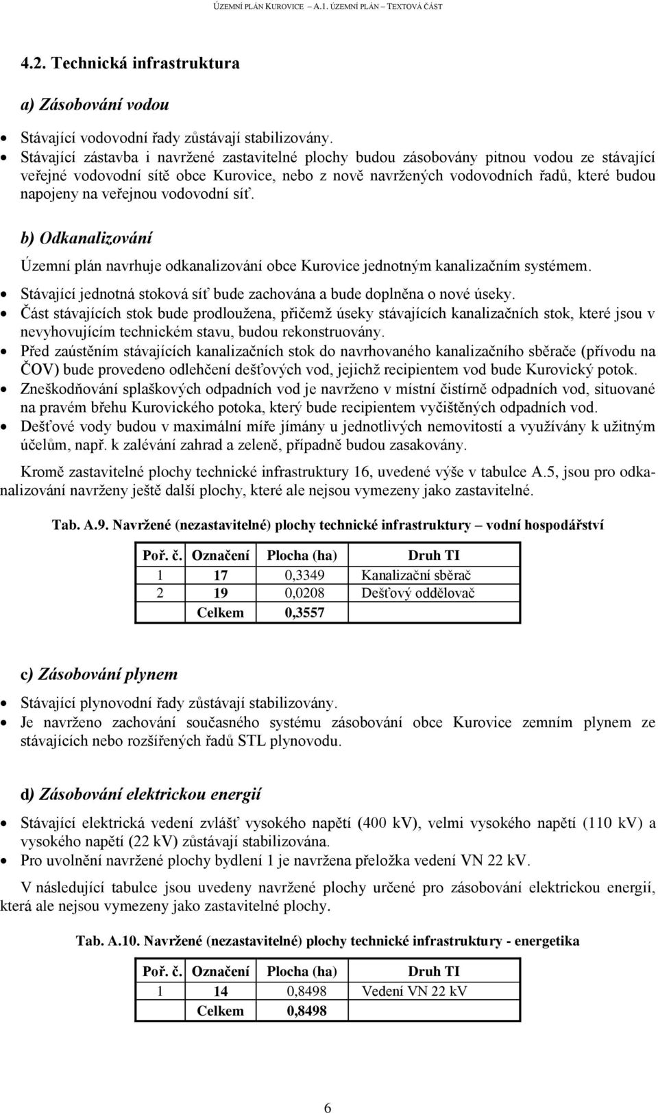 veřejnou vodovodní síť. b) Odkanalizování Územní plán navrhuje odkanalizování obce Kurovice jednotným kanalizačním systémem. Stávající jednotná stoková síť bude zachována a bude doplněna o nové úseky.