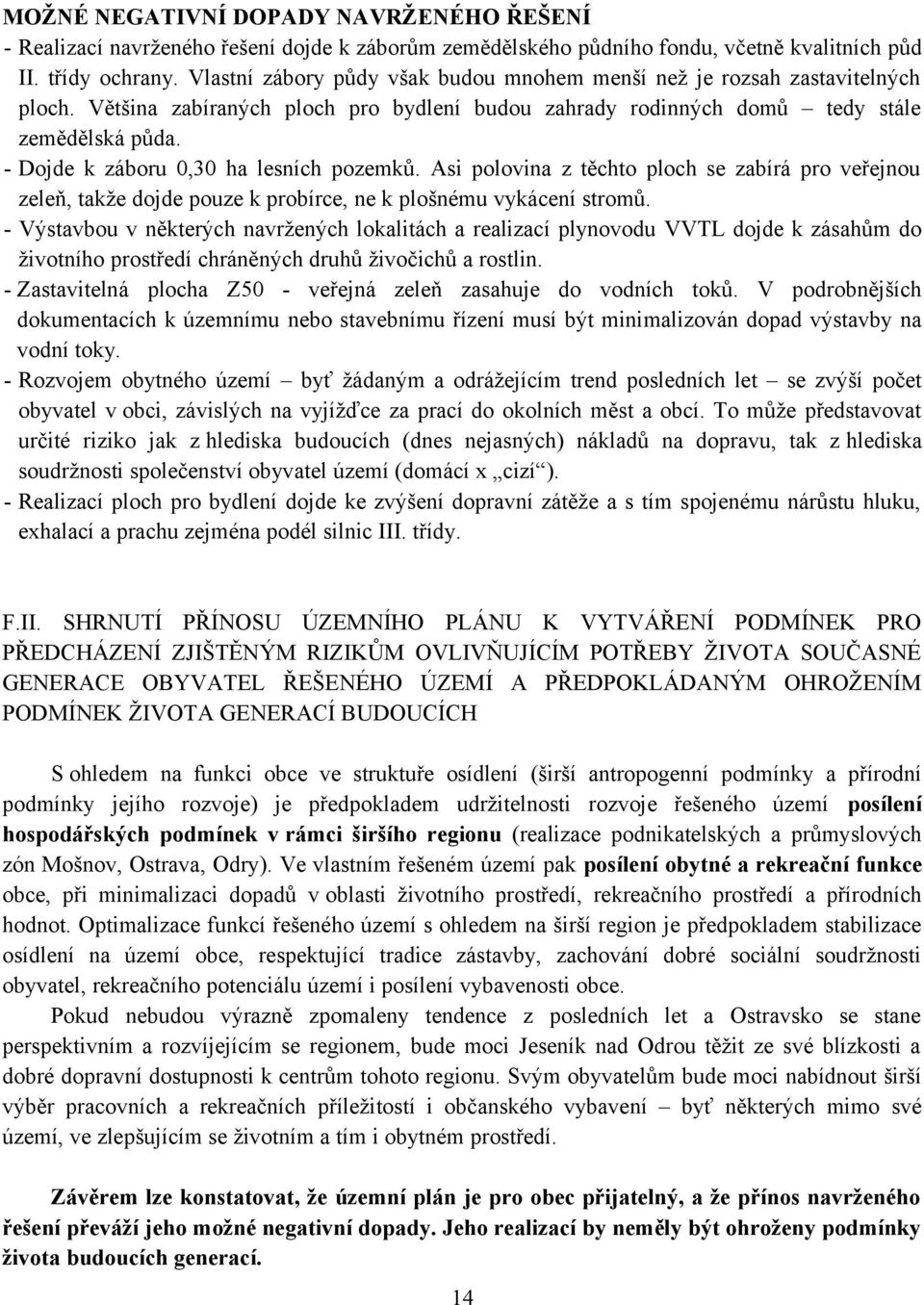 - Dojde k záboru 0,30 ha lesních pozemků. Asi polovina z těchto ploch se zabírá pro veřejnou zeleň, takže dojde pouze k probírce, ne k plošnému vykácení stromů.