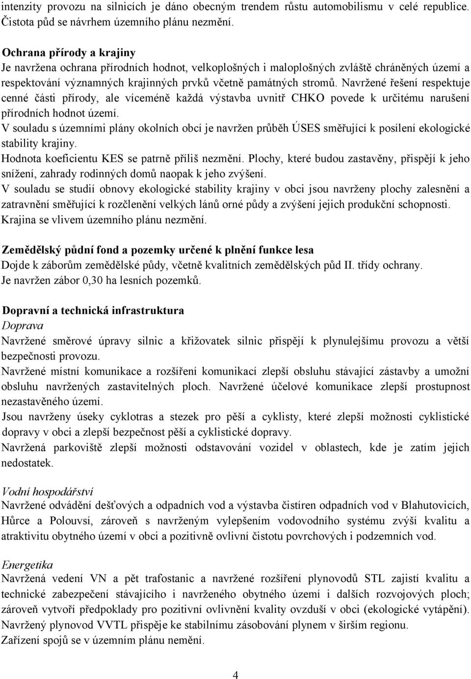 Navržené řešení respektuje cenné části přírody, ale víceméně každá výstavba uvnitř CHKO povede k určitému narušení přírodních hodnot území.