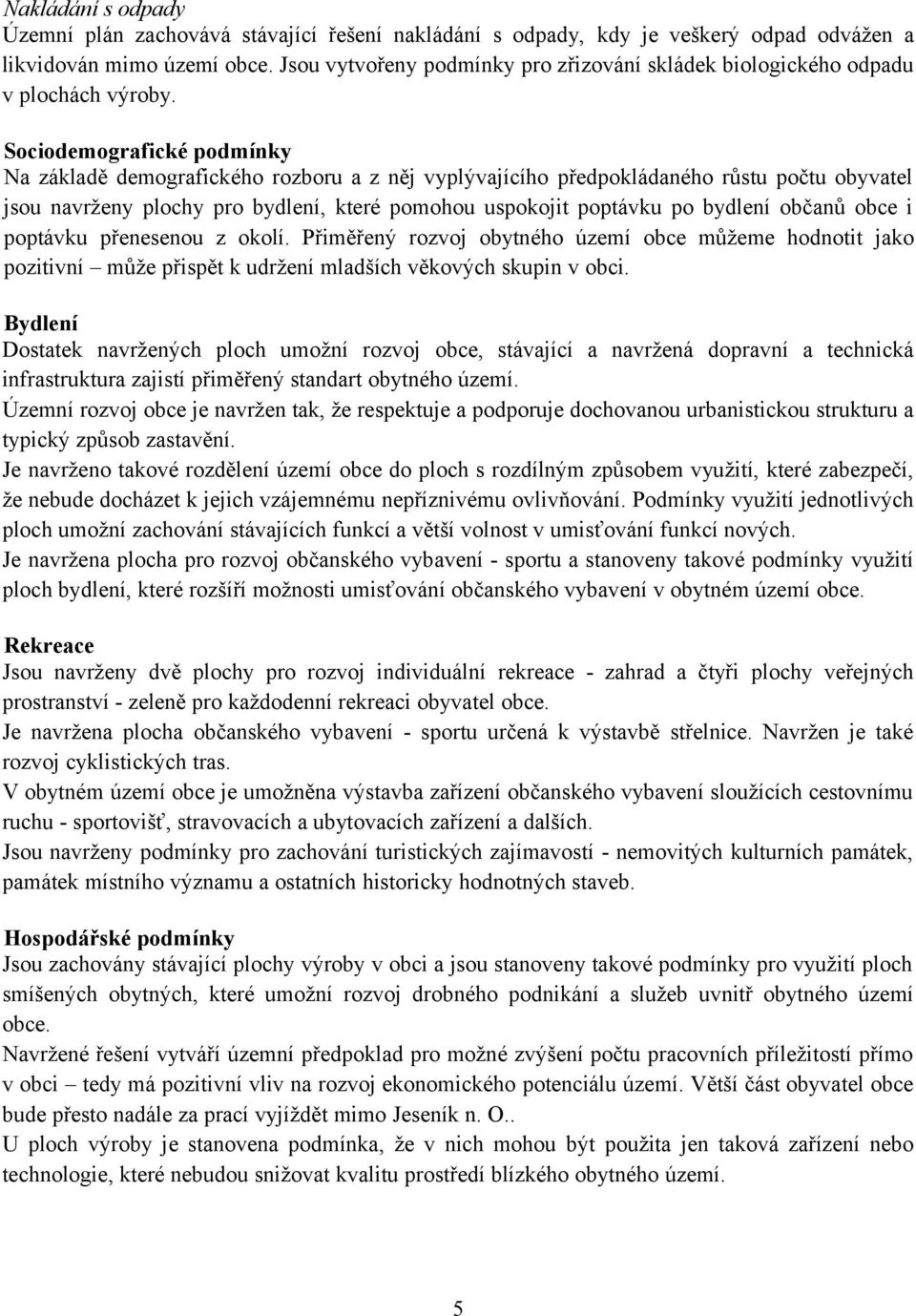 Sociodemografické podmínky Na základě demografického rozboru a z něj vyplývajícího předpokládaného růstu počtu obyvatel jsou navrženy plochy pro bydlení, které pomohou uspokojit poptávku po bydlení