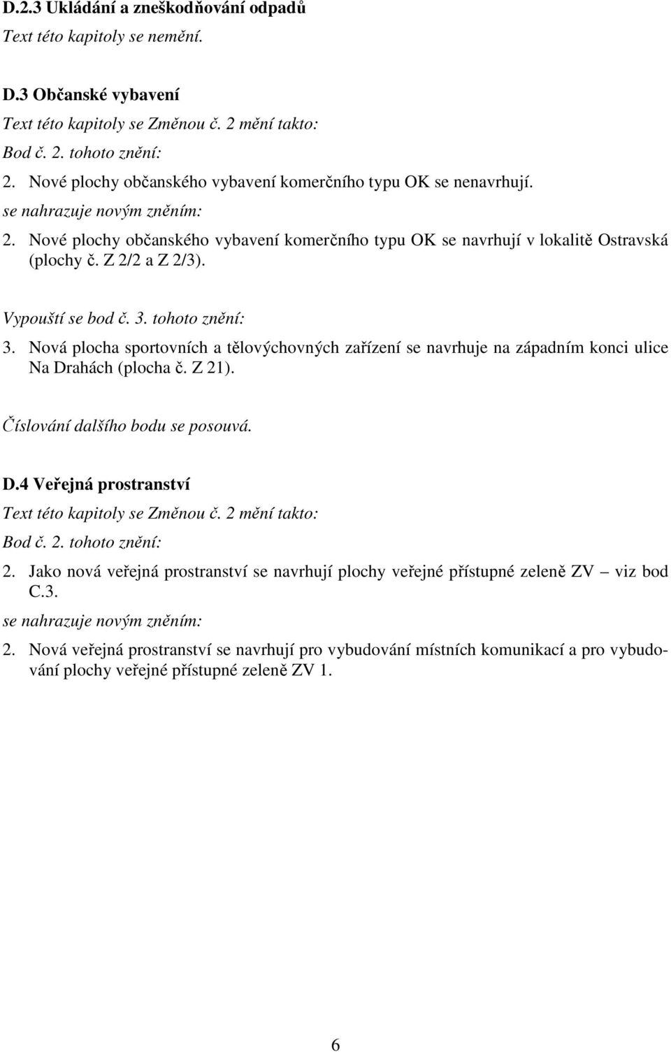 Nová plocha sportovních a tělovýchovných zařízení se navrhuje na západním konci ulice Na Drahách (plocha č. Z 21). Číslování dalšího bodu se posouvá. D.4 Veřejná prostranství Bod č. 2. tohoto znění: 2.