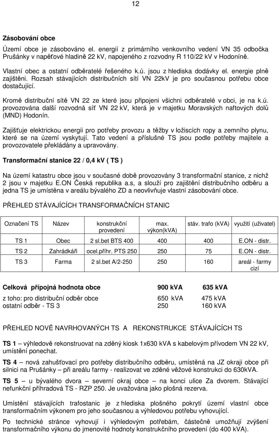 Kromě distribuční sítě VN 22 ze které jsou připojeni všichni odběratelé v obci, je na k.ú. provozována další rozvodná síť VN 22 kv, která je v majetku Moravských naftových dolů (MND) Hodonín.