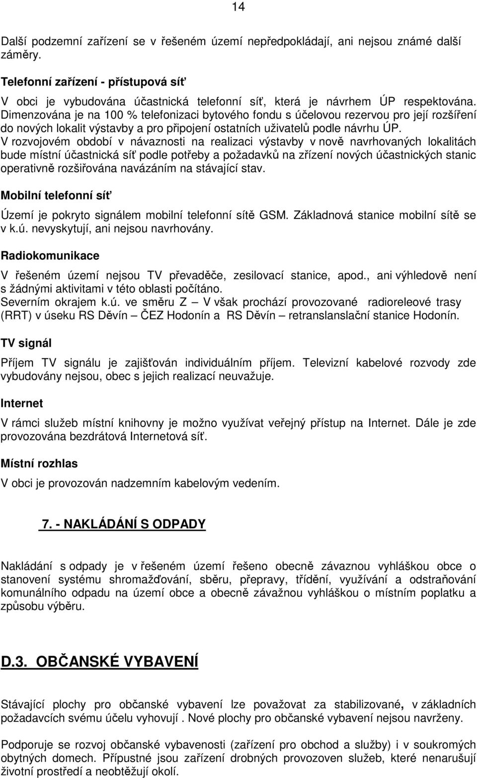 Dimenzována je na 100 % telefonizaci bytového fondu s účelovou rezervou pro její rozšíření do nových lokalit výstavby a pro připojení ostatních uživatelů podle návrhu ÚP.