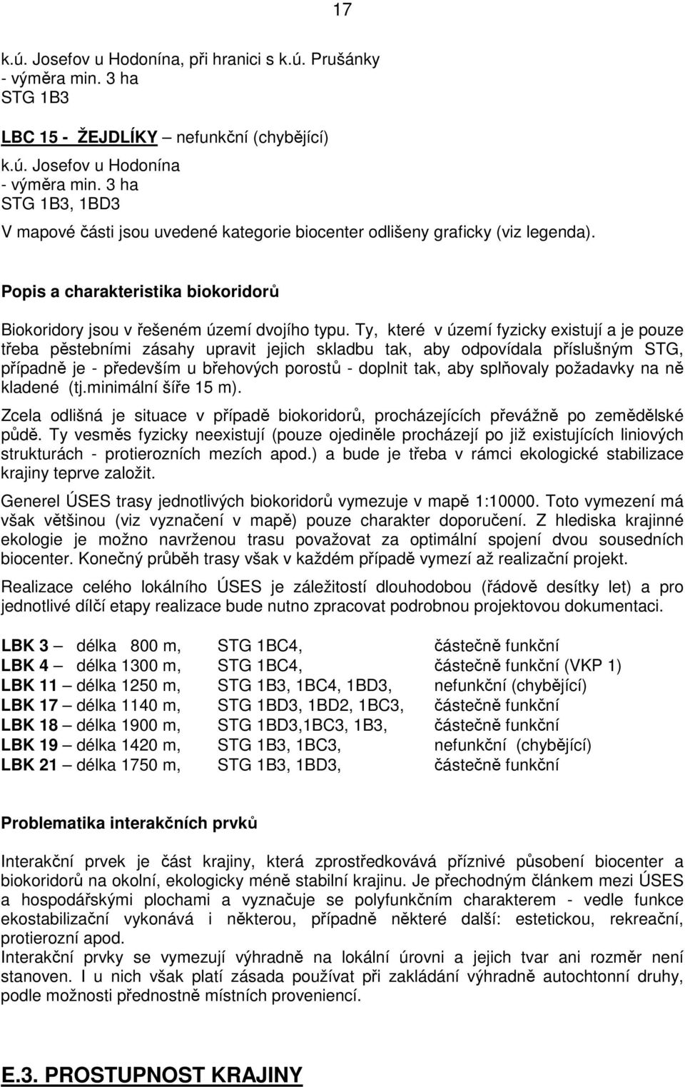 Ty, které v území fyzicky existují a je pouze třeba pěstebními zásahy upravit jejich skladbu tak, aby odpovídala příslušným STG, případně je - především u břehových porostů - doplnit tak, aby