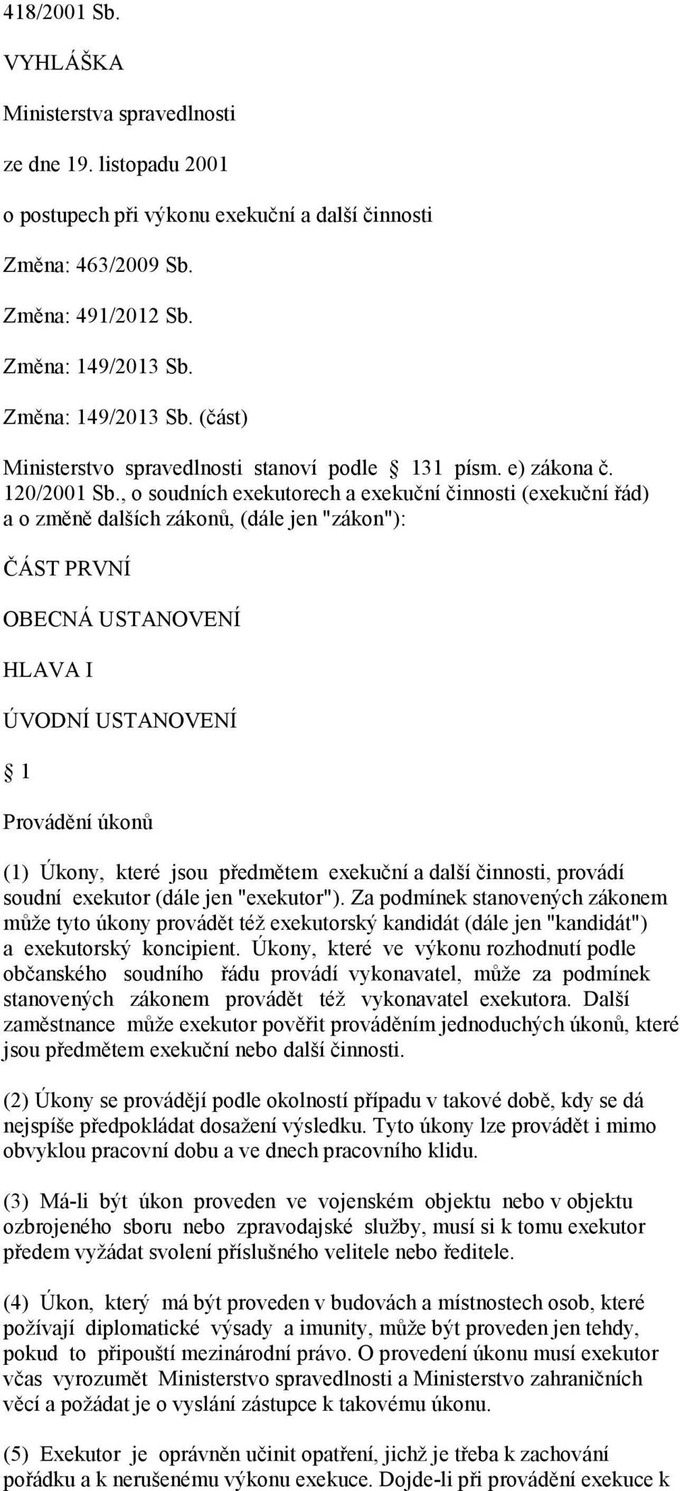 , o soudních exekutorech a exekuční činnosti (exekuční řád) a o změně dalších zákonů, (dále jen "zákon"): ČÁST PRVNÍ OBECNÁ USTANOVENÍ HLAVA I ÚVODNÍ USTANOVENÍ 1 Provádění úkonů (1) Úkony, které