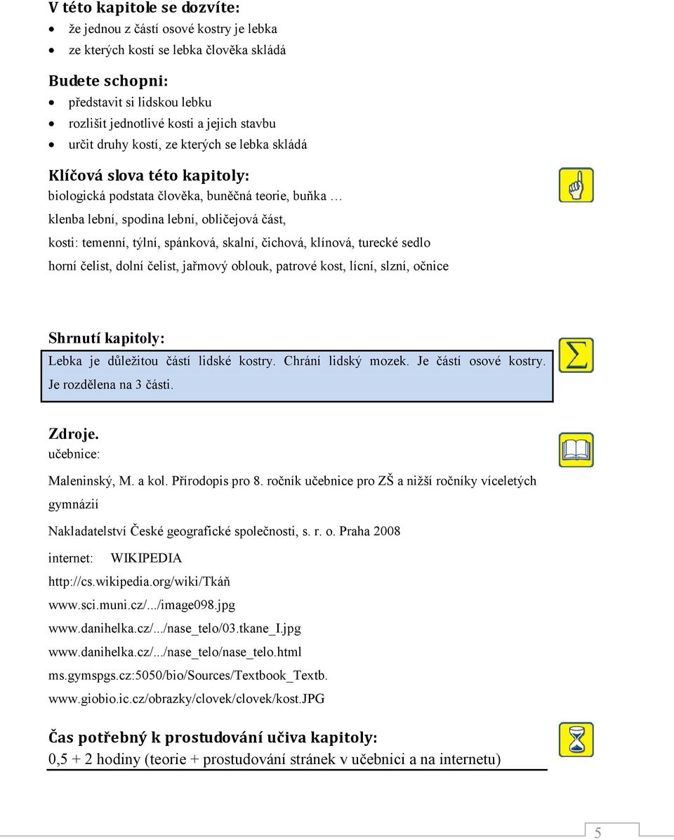 spánková, skalní, čichová, klínová, turecké sedlo horní čelist, dolní čelist, jařmový oblouk, patrové kost, lícní, slzní, očnice Shrnutí kapitoly: Lebka je důležitou částí lidské kostry.