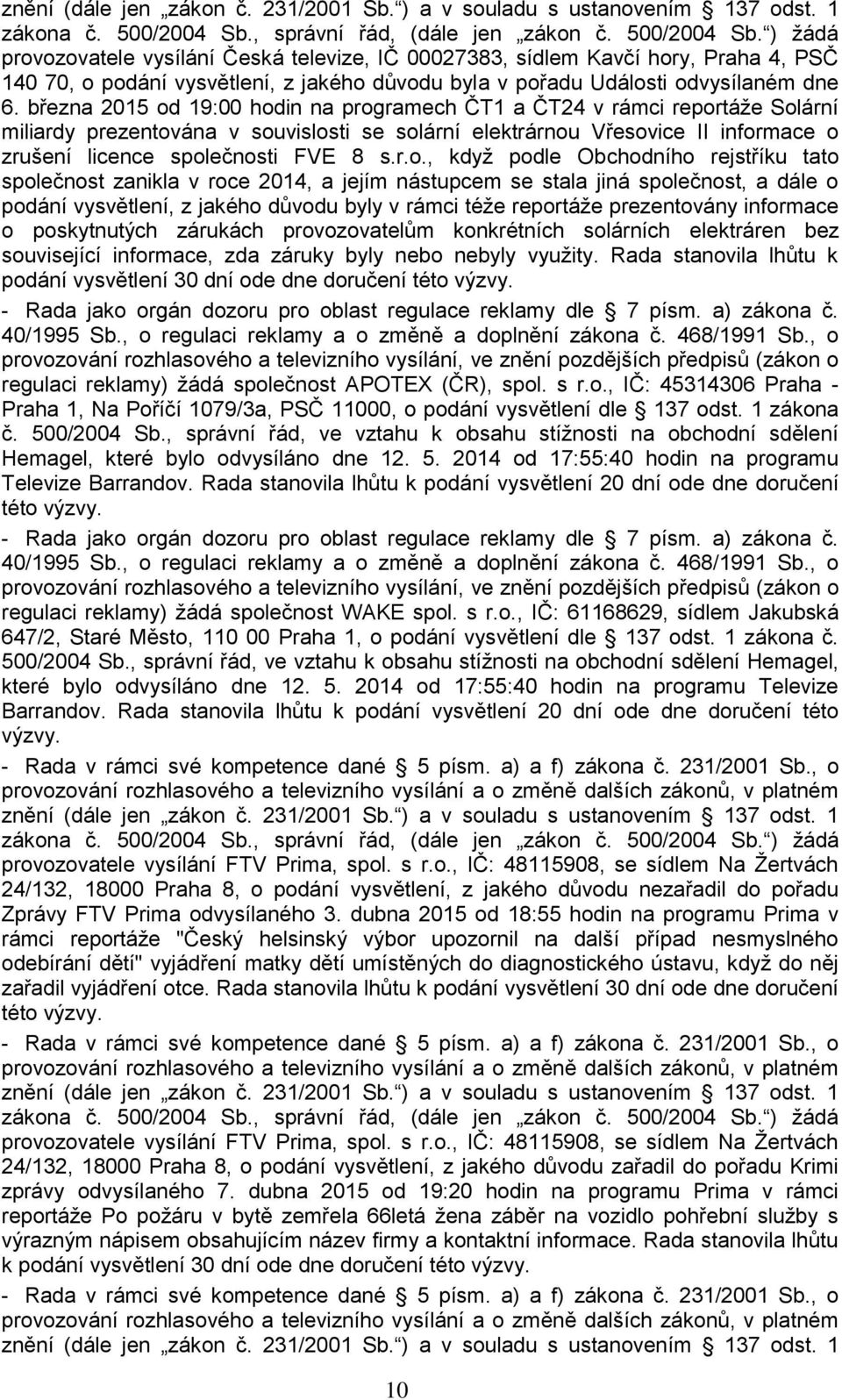 ) žádá provozovatele vysílání Česká televize, IČ 00027383, sídlem Kavčí hory, Praha 4, PSČ 140 70, o podání vysvětlení, z jakého důvodu byla v pořadu Události odvysílaném dne 6.