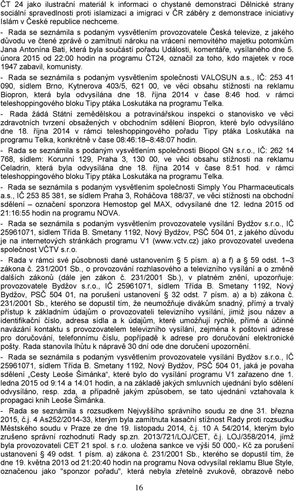 - Rada se seznámila s podaným vysvětlením provozovatele Česká televize, z jakého důvodu ve čtené zprávě o zamítnutí nároku na vrácení nemovitého majetku potomkům Jana Antonína Bati, která byla