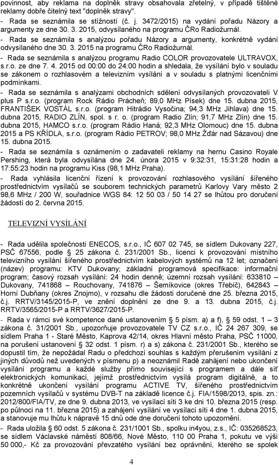 - Rada se seznámila s analýzou pořadu Názory a argumenty, konkrétně vydání odvysílaného dne 30. 3. 2015 na programu ČRo Radiožurnál.