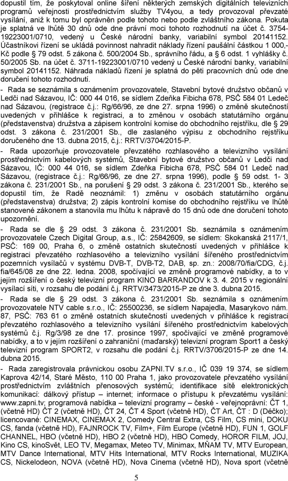 3754-19223001/0710, vedený u České národní banky, variabilní symbol 20141152. Účastníkovi řízení se ukládá povinnost nahradit náklady řízení paušální částkou 1 000,- Kč podle 79 odst. 5 zákona č.