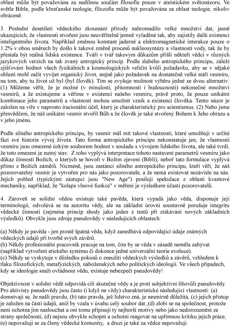 Poslední desetiletí vědeckého zkoumání přírody nahromadilo velké množství dat, jasně ukazujících, že vlastnosti stvoření jsou neuvěřitelně jemně vyladěné tak, aby zajistily další existenci