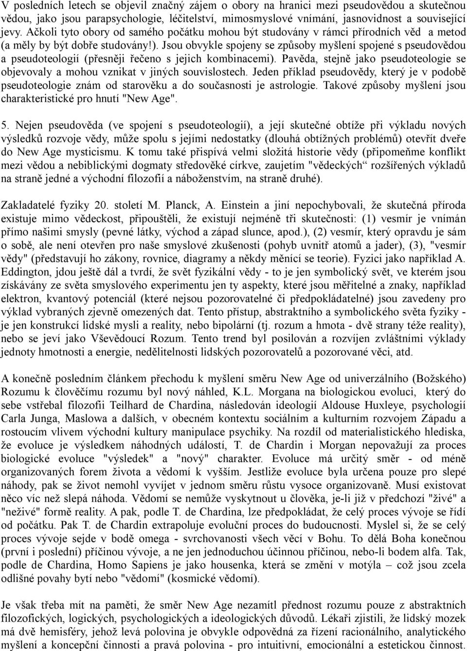 Jsou obvykle spojeny se způsoby myšlení spojené s pseudovědou a pseudoteologií (přesněji řečeno s jejich kombinacemi).