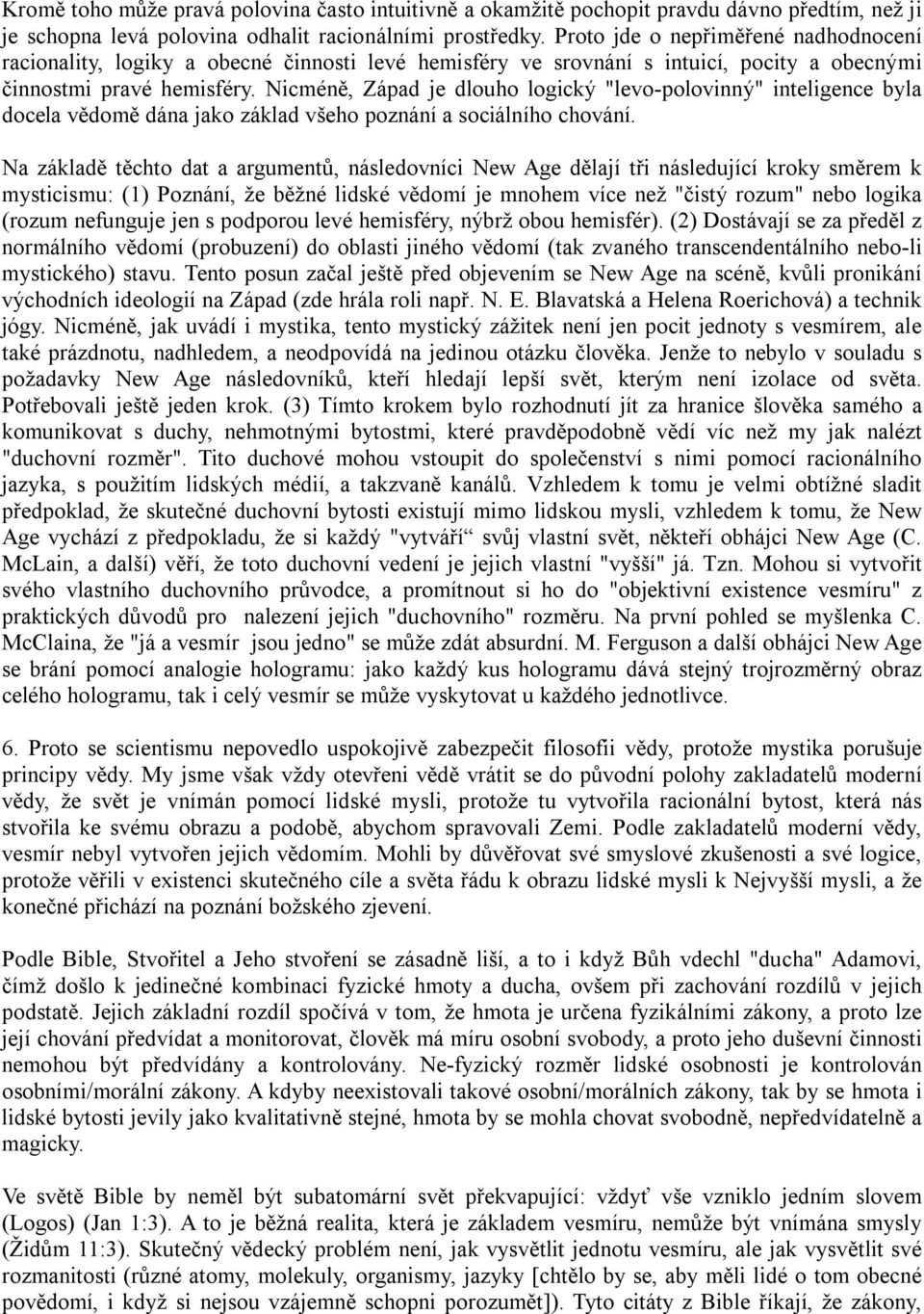 Nicméně, Západ je dlouho logický "levo-polovinný" inteligence byla docela vědomě dána jako základ všeho poznání a sociálního chování.