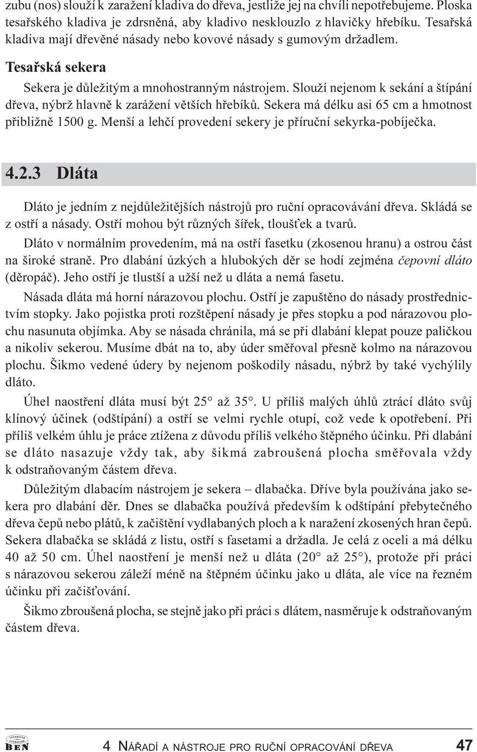 Slouží nejenom k sekání a štípání døeva, nýbrž hlavnì k zarážení vìtších høebíkù. Sekera má délku asi 65 cm a hmotnost pøibližnì 1500 g. Menší a lehèí provedení sekery je pøíruèní sekyrka-pobíjeèka.