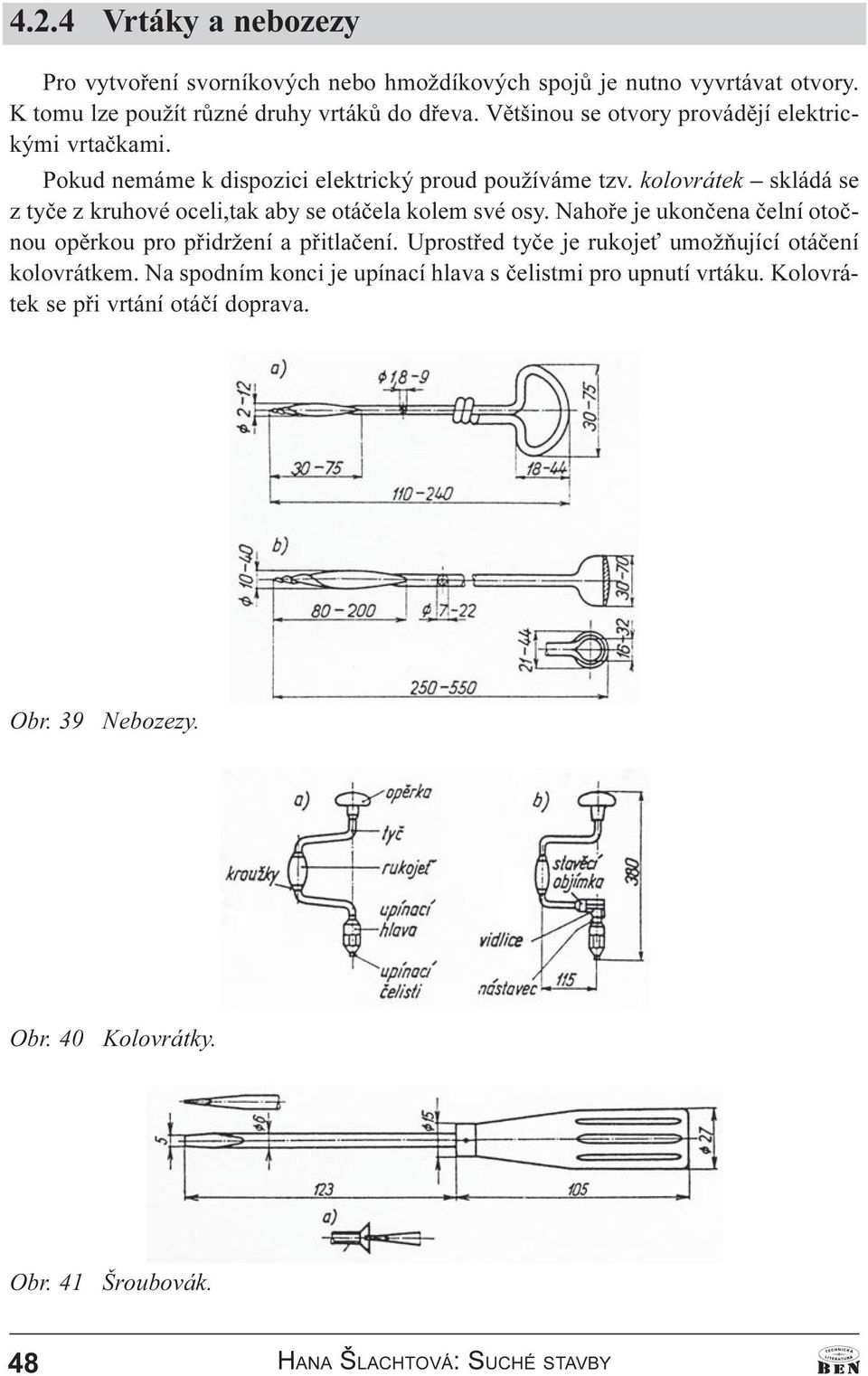 kolovrátek skládá se z tyèe z kruhové oceli,tak aby se otáèela kolem své osy. Nahoøe je ukonèena èelní otoènou opìrkou pro pøidržení a pøitlaèení.