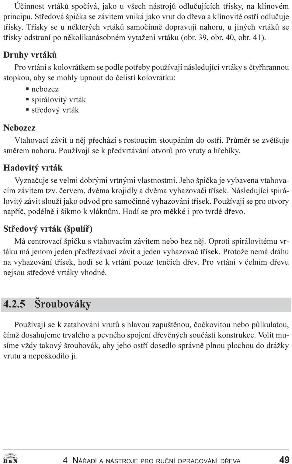 Druhy vrtákù Pro vrtání s kolovrátkem se podle potøeby používají následující vrtáky s ètyøhrannou stopkou, aby se mohly upnout do èelistí kolovrátku: nebozez spirálovitý vrták støedový vrták Nebozez