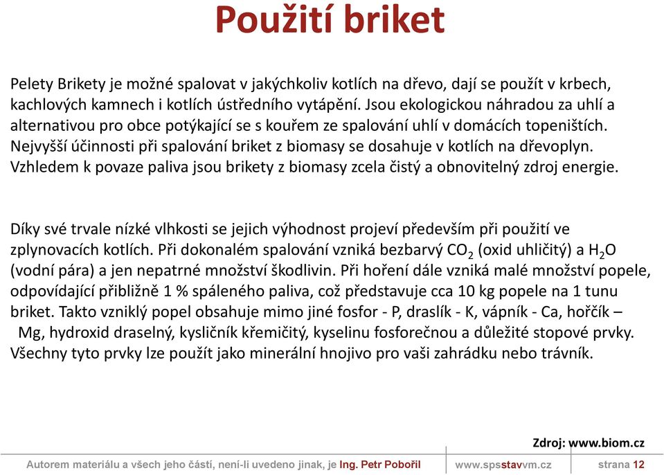 Nejvyšší účinnosti při spalování briket z biomasy se dosahuje v kotlích na dřevoplyn. Vzhledem k povaze paliva jsou brikety z biomasy zcela čistý a obnovitelný zdroj energie.