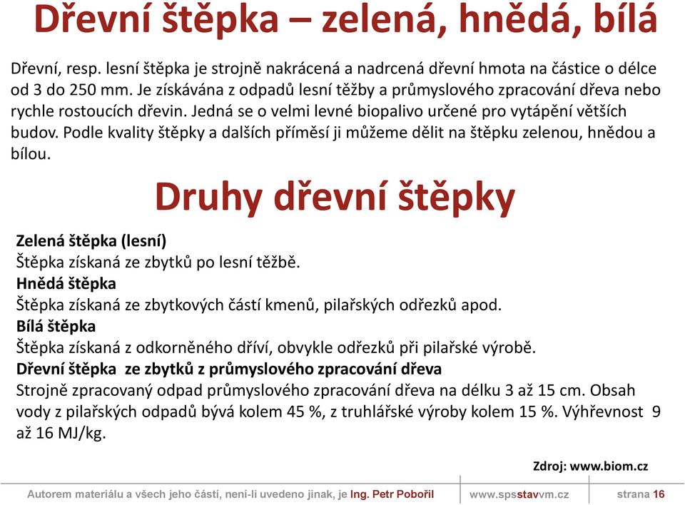 Podle kvality štěpky a dalších příměsí ji můžeme dělit na štěpku zelenou, hnědou a bílou. Druhy dřevní štěpky Zelená štěpka (lesní) Štěpka získaná ze zbytků po lesní těžbě.