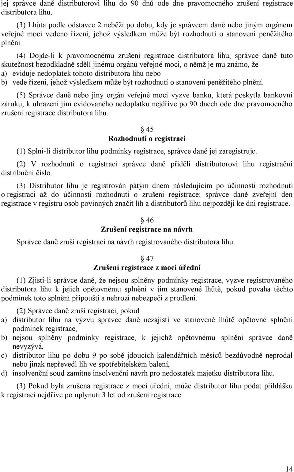 (4) Dojde-li k pravomocnému zrušení registrace distributora lihu, správce daně tuto skutečnost bezodkladně sdělí jinému orgánu veřejné moci, o němž je mu známo, že a) eviduje nedoplatek tohoto