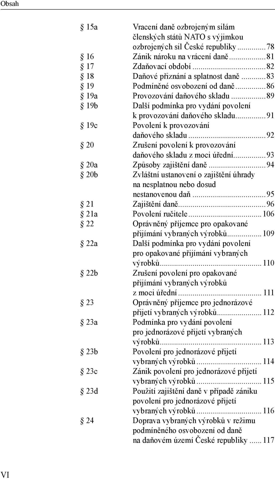 ..92 20 Zrušení povolení k provozování daňového skladu z moci úřední...93 20a Způsoby zajištění daně...94 20b Zvláštní ustanovení o zajištění úhrady na nesplatnou nebo dosud nestanovenou daň.