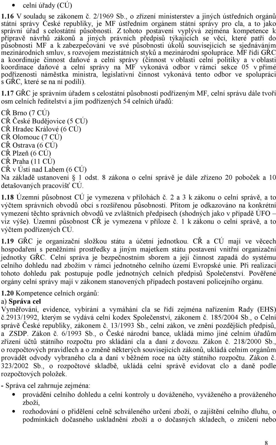 Z tohoto postavení vyplývá zejména kompetence k přípravě návrhů zákonů a jiných právních předpisů týkajících se věcí, které patří do působnosti MF a k zabezpečování ve své působnosti úkolů