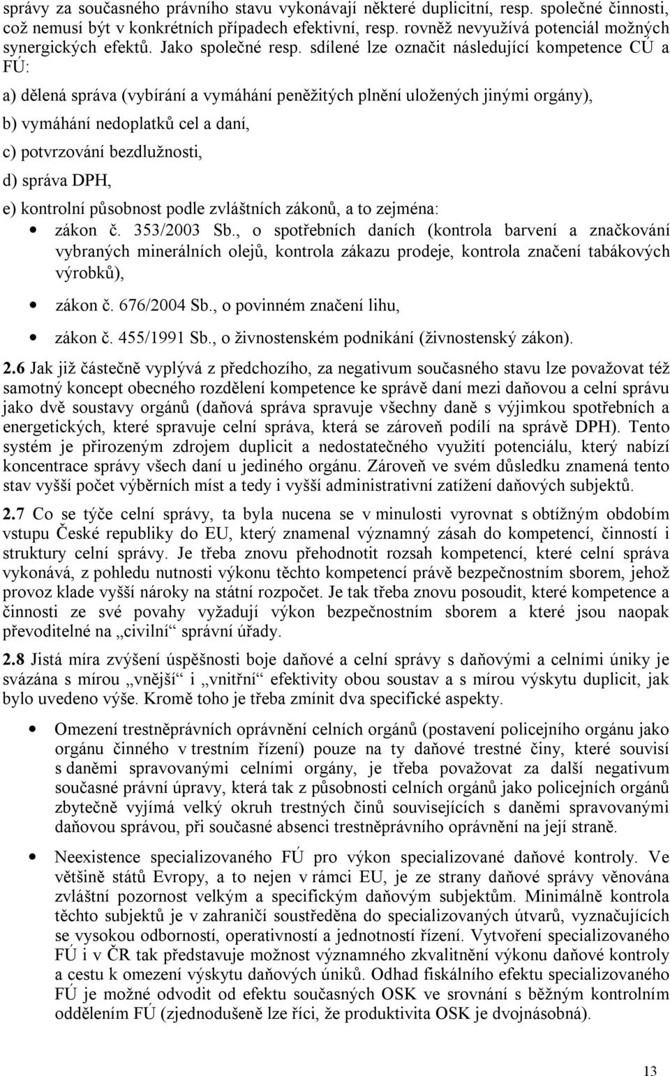 sdílené lze označit následující kompetence CÚ a FÚ: a) dělená správa (vybírání a vymáhání peněžitých plnění uložených jinými orgány), b) vymáhání nedoplatků cel a daní, c) potvrzování bezdlužnosti,