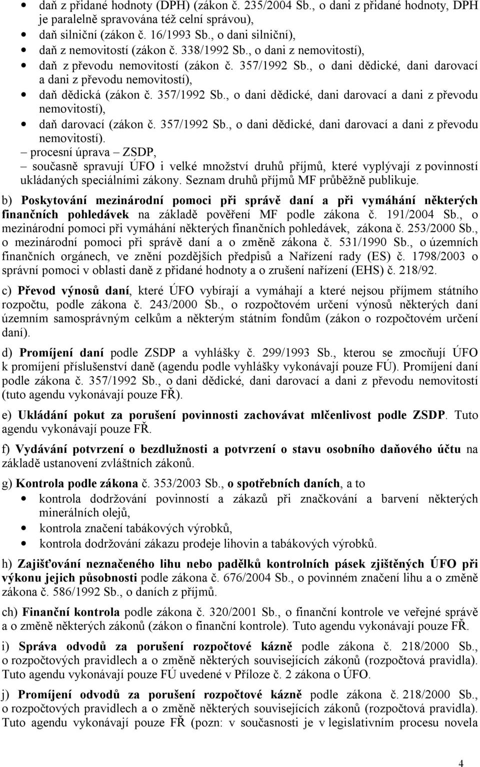 , o dani dědické, dani darovací a dani z převodu nemovitostí), daň dědická (zákon č. 357/1992 Sb., o dani dědické, dani darovací a dani z převodu nemovitostí), daň darovací (zákon č. 357/1992 Sb., o dani dědické, dani darovací a dani z převodu nemovitostí). procesní úprava ZSDP, současně spravují ÚFO i velké množství druhů příjmů, které vyplývají z povinností ukládaných speciálními zákony.