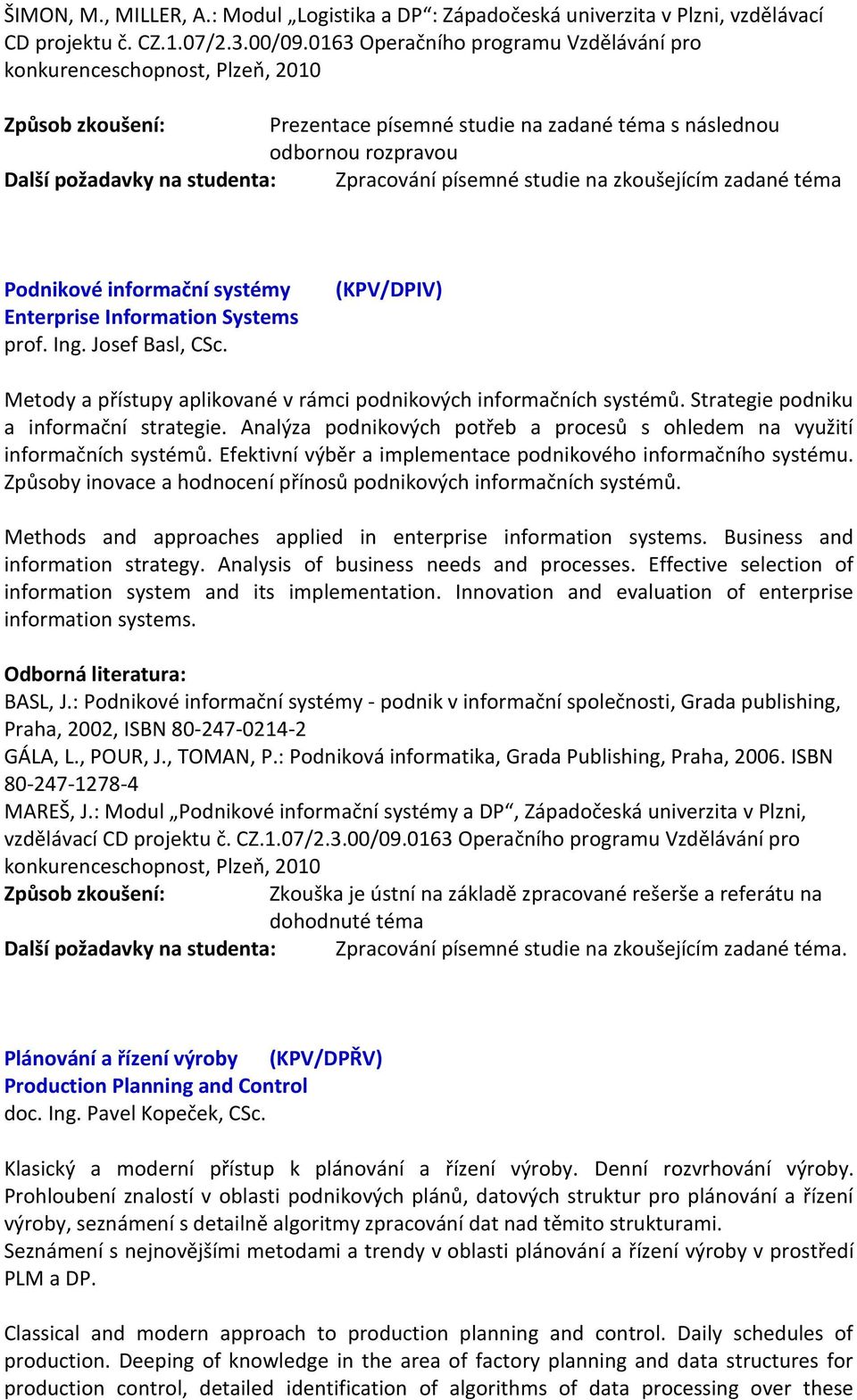 na zkoušejícím zadané téma Podnikové informační systémy Enterprise Information Systems prof. Ing. Josef Basl, CSc. (KPV/DPIV) Metody a přístupy aplikované v rámci podnikových informačních systémů.