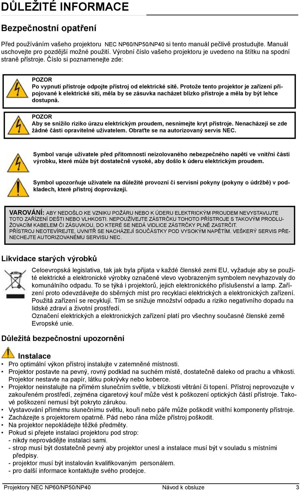 Protože tento projektor je zařízení připojované k elektrické síti, měla by se zásuvka nacházet blízko přístroje a měla by být lehce dostupná.