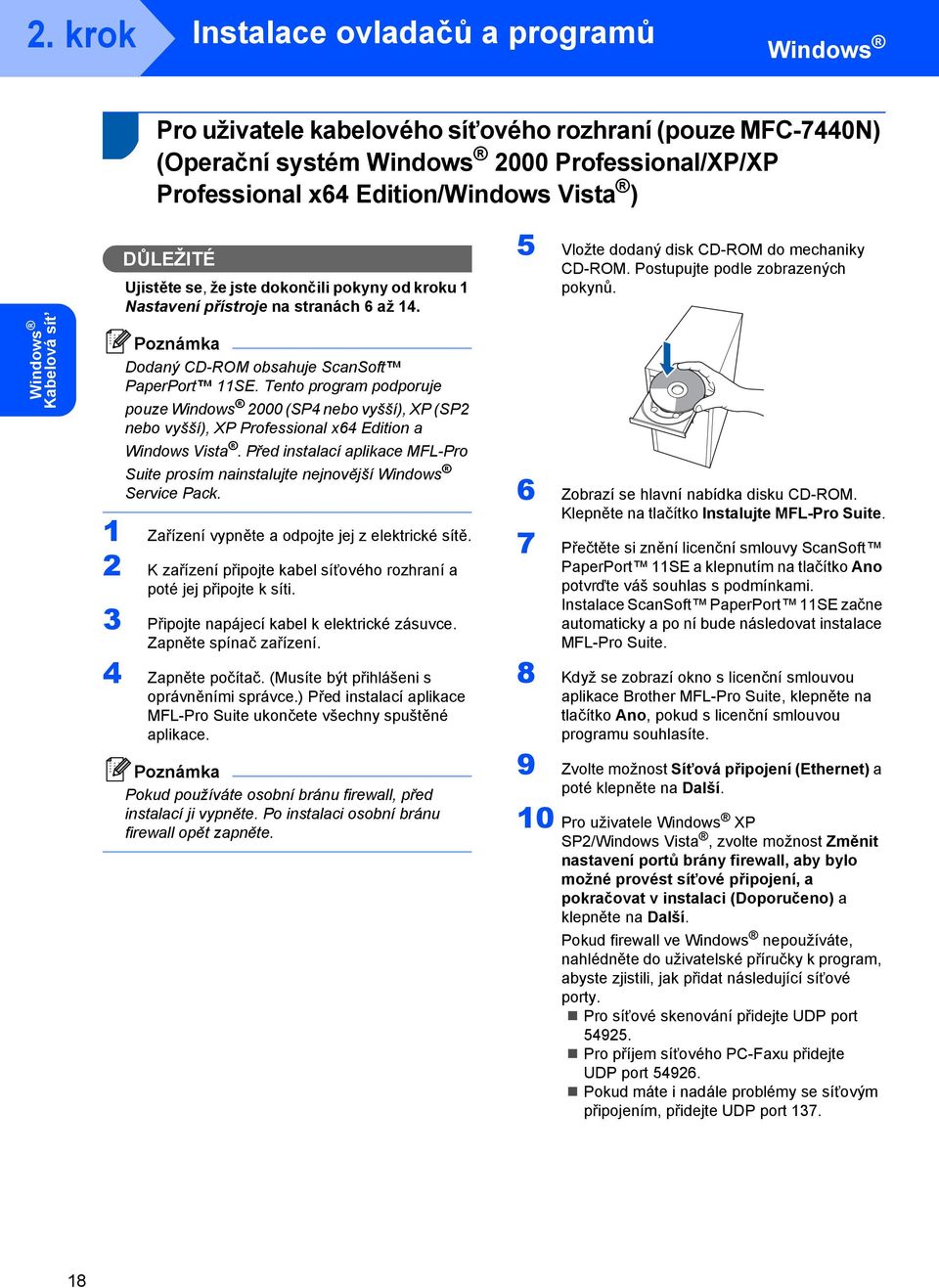 Tento program podporuje pouze Windows 2000 (SP4 nebo vyšší), XP (SP2 nebo vyšší), XP Professional x64 Edition a Windows Vista.