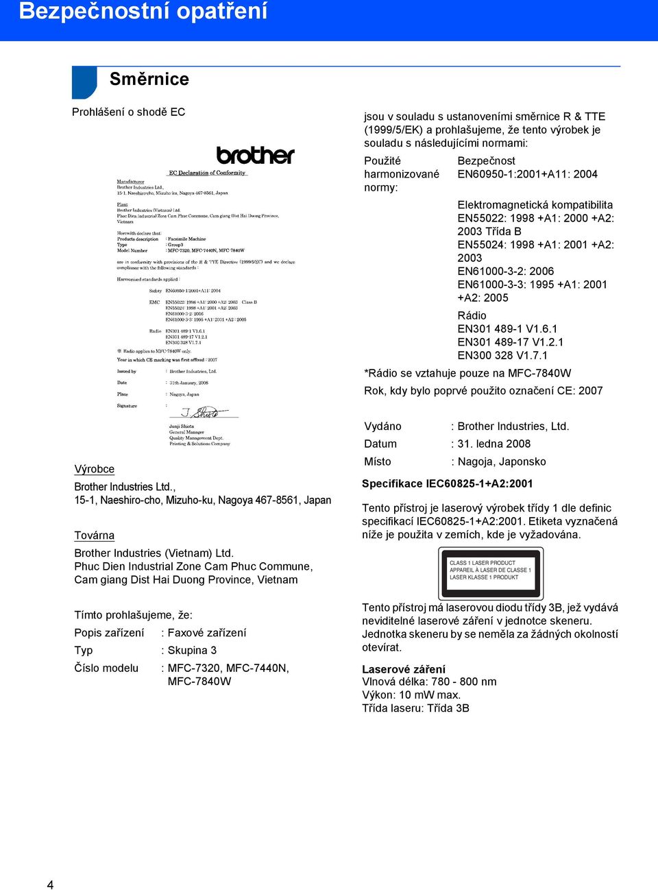 1995 +A1: 2001 +A2: 2005 Rádio EN301 489-1 V1.6.1 EN301 489-17 V1.2.1 EN300 328 V1.7.1 *Rádio se vztahuje pouze na MFC-7840W Rok, kdy bylo poprvé použito označení CE: 2007 Výrobce Brother Industries Ltd.