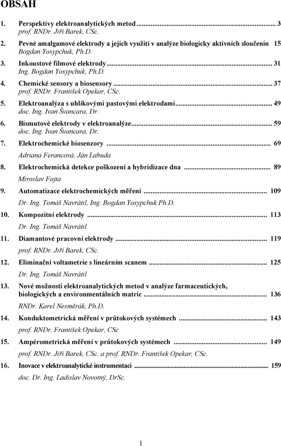 Bismutové elektrody v elektroanalýze... 59 doc. Ing. Ivan Švancara, Dr. 7. Elektrochemické biosenzory... 69 Adriana Ferancová, Ján Labuda 8. Elektrochemická detekce poškození a hybridizace dna.