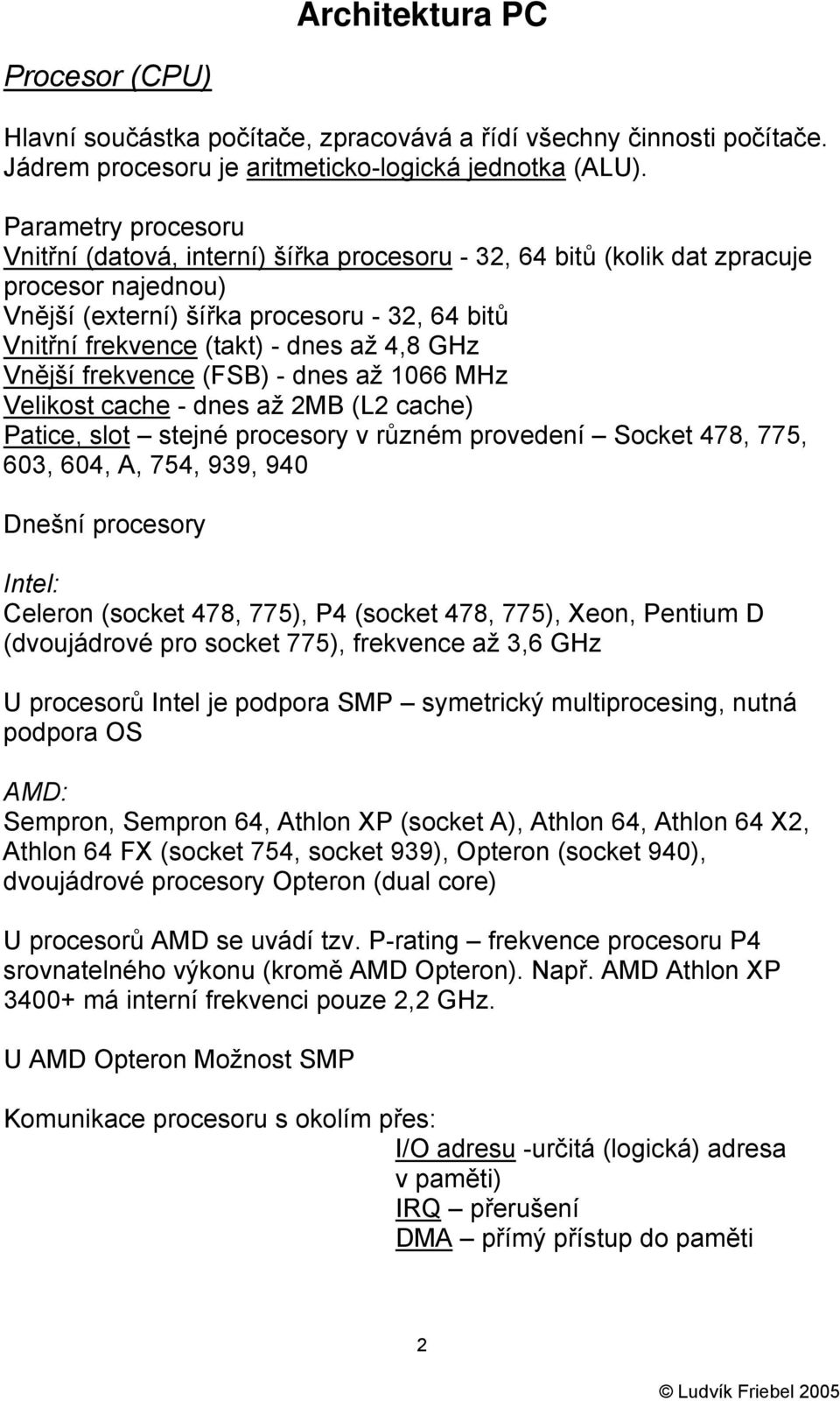 4,8 GHz Vnější frekvence (FSB) - dnes až 1066 MHz Velikost cache - dnes až 2MB (L2 cache) Patice, slot stejné procesory v různém provedení Socket 478, 775, 603, 604, A, 754, 939, 940 Dnešní procesory