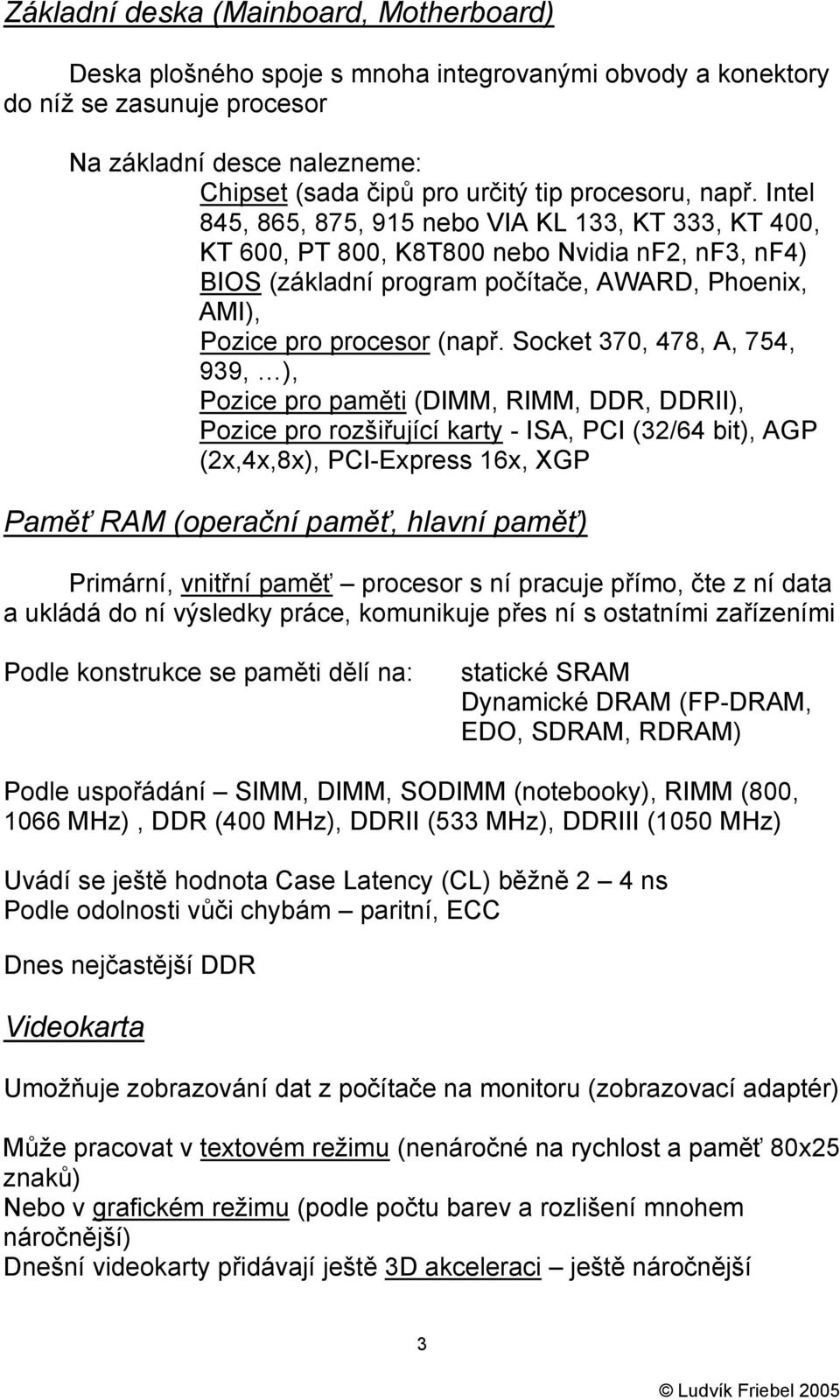 Intel 845, 865, 875, 915 nebo VIA KL 133, KT 333, KT 400, KT 600, PT 800, K8T800 nebo Nvidia nf2, nf3, nf4) BIOS (základní program počítače, AWARD, Phoenix, AMI), Pozice pro procesor (např.