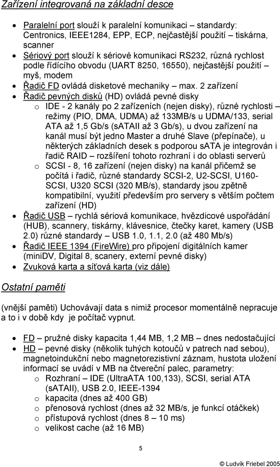 2 zařízení Řadič pevných disků (HD) ovládá pevné disky o IDE - 2 kanály po 2 zařízeních (nejen disky), různé rychlosti režimy (PIO, DMA, UDMA) až 133MB/s u UDMA/133, serial ATA až 1,5 Gb/s (sataii až