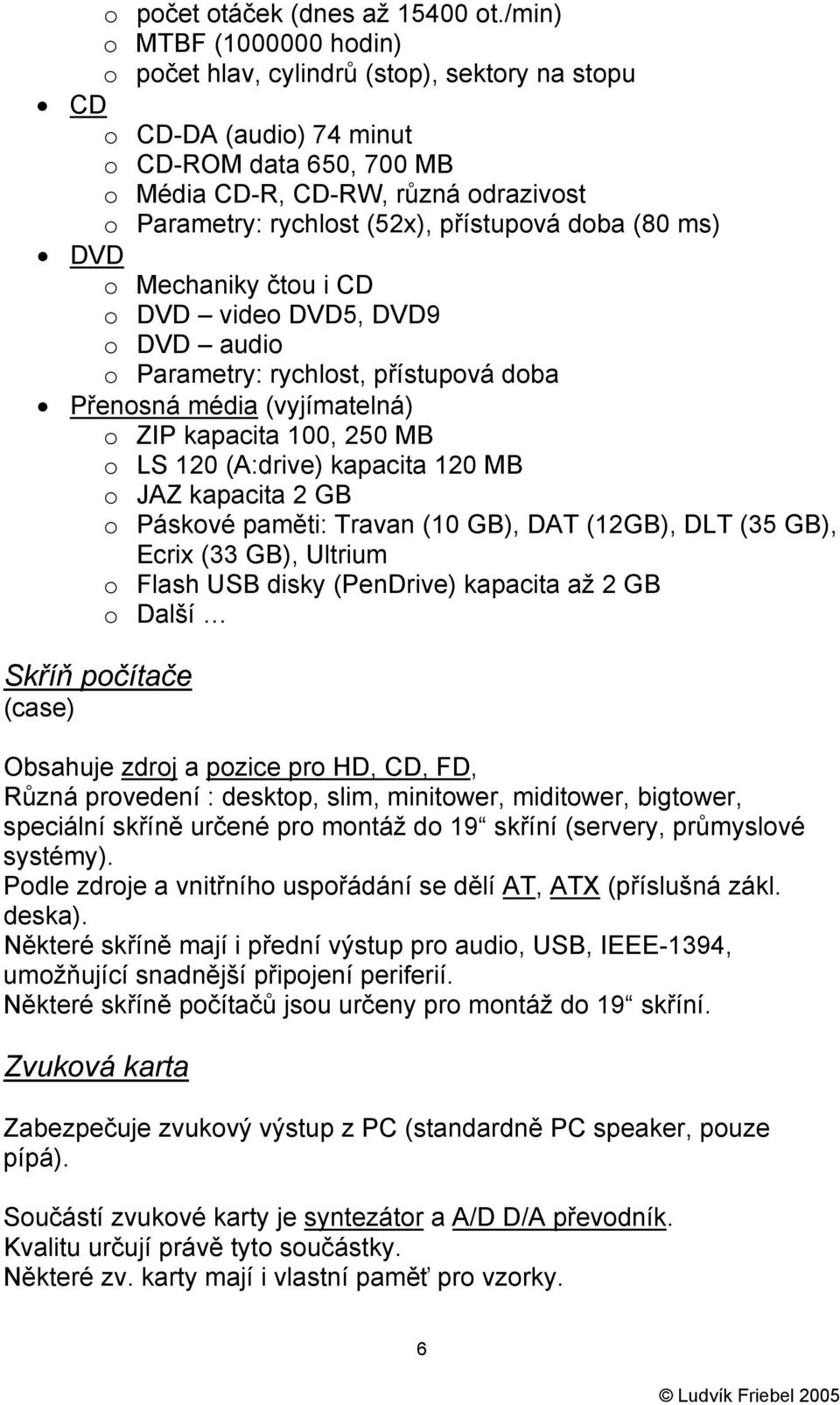 přístupová doba (80 ms) DVD o Mechaniky čtou i CD o DVD video DVD5, DVD9 o DVD audio o Parametry: rychlost, přístupová doba Přenosná média (vyjímatelná) o ZIP kapacita 100, 250 MB o LS 120 (A:drive)