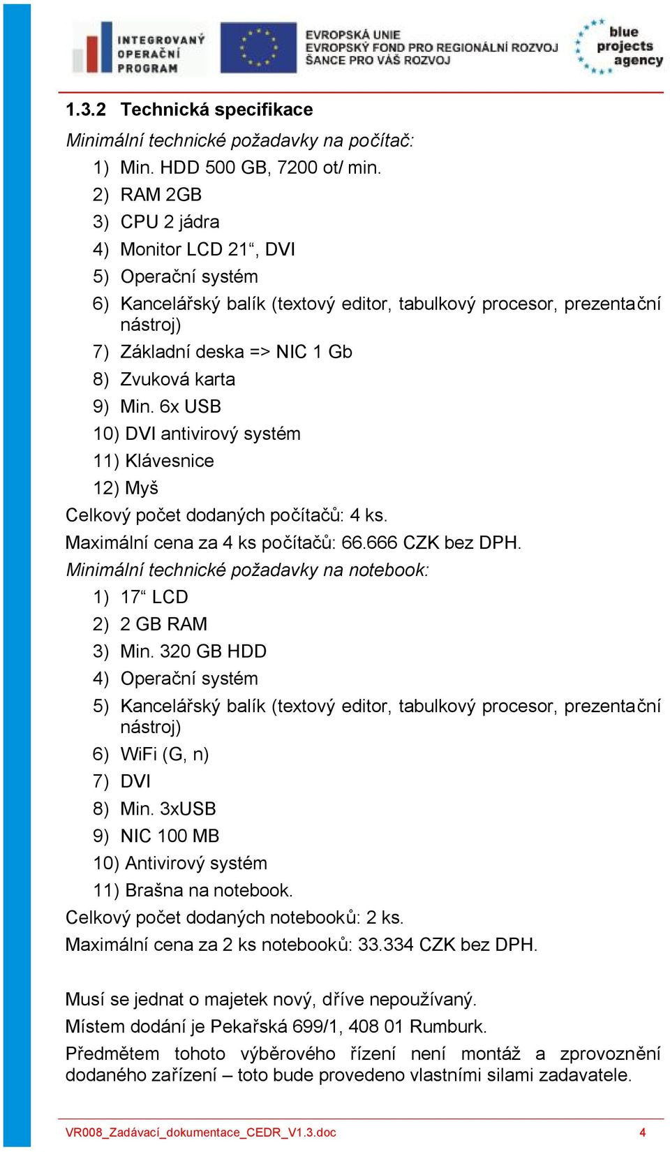 Min. 6x USB 10) DVI antivirový systém 11) Klávesnice 12) Myš Celkový počet dodaných počítačů: 4 ks. Maximální cena za 4 ks počítačů: 66.666 CZK bez DPH.