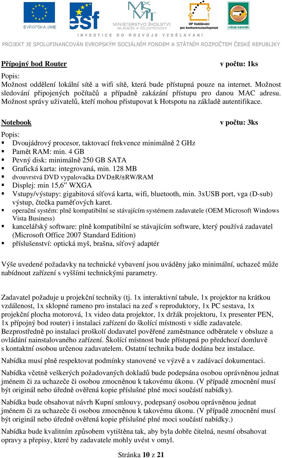 Notebook v počtu: 3ks Popis: Dvoujádrový procesor, taktovací frekvence minimálně 2 GHz Pamět RAM: min. 4 GB Pevný disk: minimálně 250 GB SATA Grafická karta: integrovaná, min.