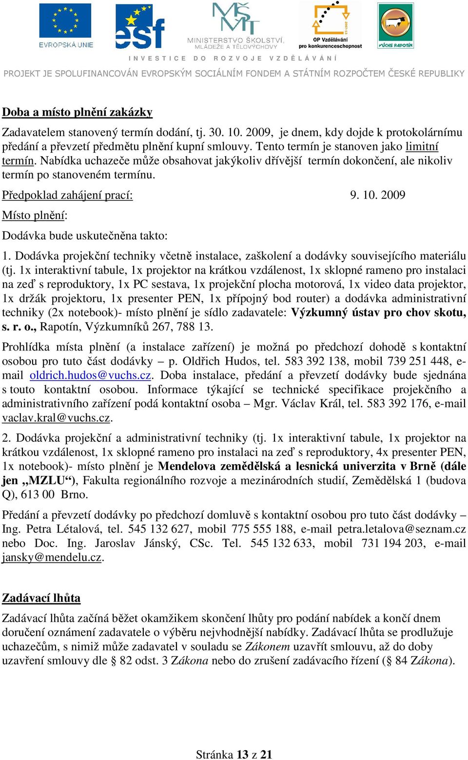 2009 Místo plnění: Dodávka bude uskutečněna takto: 1. Dodávka projekční techniky včetně instalace, zaškolení a dodávky souvisejícího materiálu (tj.