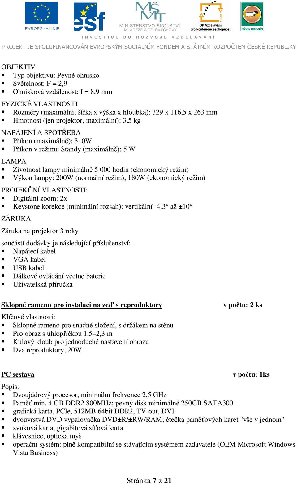 (normální režim), 180W (ekonomický režim) PROJEKČNÍ VLASTNOSTI: Digitální zoom: 2x Keystone korekce (minimální rozsah): vertikální -4,3 až ±10 ZÁRUKA Záruka na projektor 3 roky součástí dodávky je