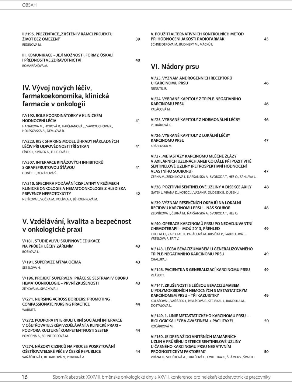 , DEMLOVÁ R. IV/ 223. RISK SHARING MODEL ÚHRADY NÁKLADNÝCH LÉČIV PŘI ODPOVĚDNOSTI TŘÍ STRAN 4 FÍNEK J., KMÍNEK A., TULEJOVÁ H. IV/ 307.