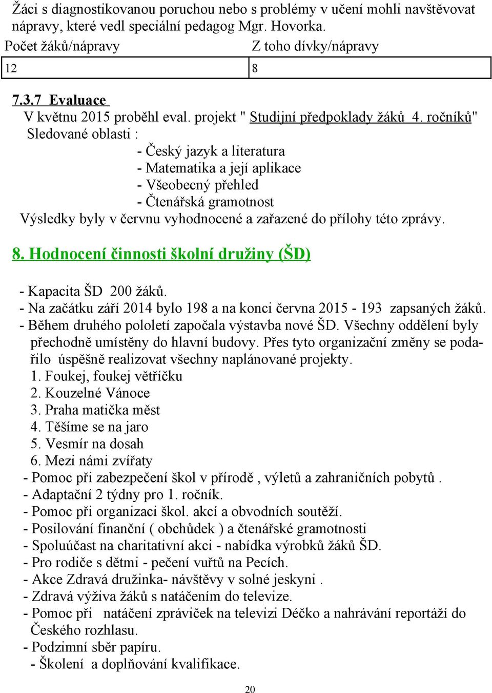 ročníků" Sledované oblasti : - Český jazyk a literatura - Matematika a její aplikace - Všeobecný přehled - Čtenářská gramotnost Výsledky byly v červnu vyhodnocené a zařazené do přílohy této zprávy. 8.