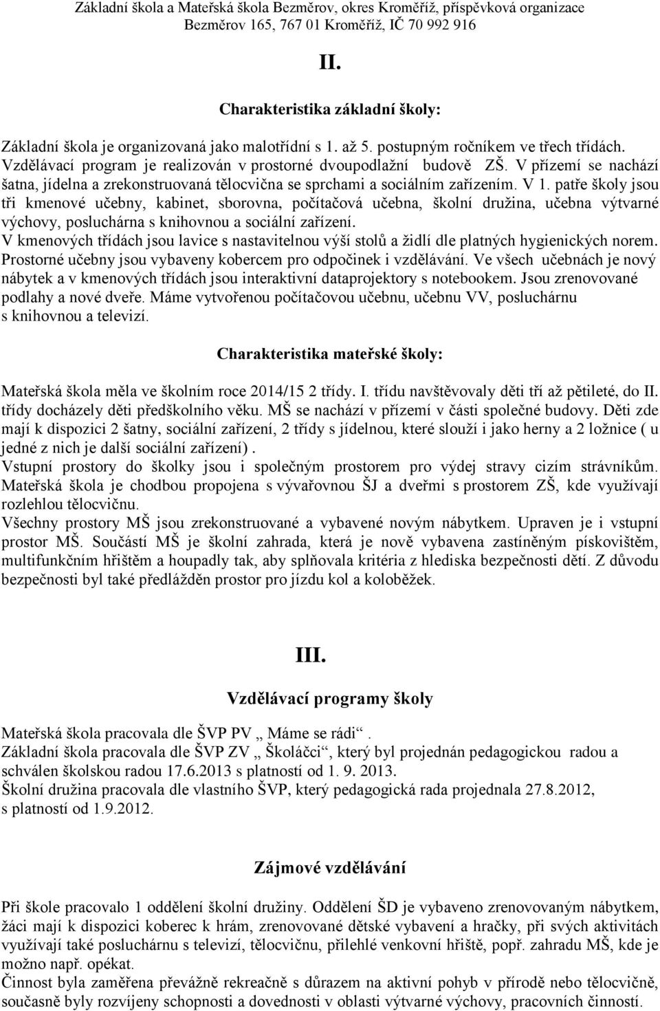 patře školy jsou tři kmenové učebny, kabinet, sborovna, počítačová učebna, školní druţina, učebna výtvarné výchovy, posluchárna s knihovnou a sociální zařízení.