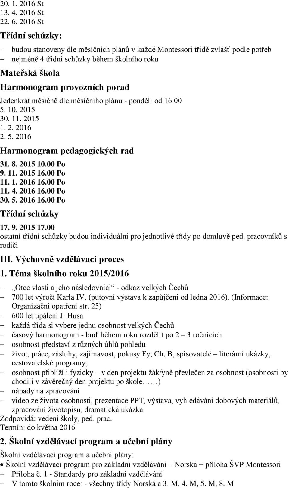 Jedenkrát měsíčně dle měsíčního plánu - pondělí od 16.00 5. 10. 2015 30. 11. 2015 1. 2. 2016 2. 5. 2016 Harmonogram pedagogických rad 31. 8. 2015 10.00 Po 9. 11. 2015 16.00 Po 11. 1. 2016 16.00 Po 11. 4.