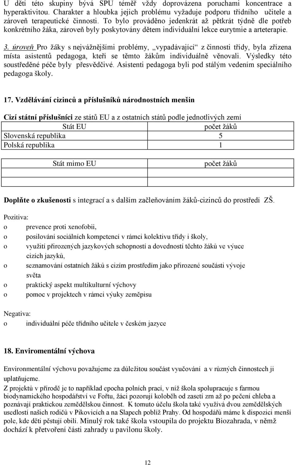 úroveň Pro žáky s nejvážnějšími problémy, vypadávající z činnosti třídy, byla zřízena místa asistentů pedagoga, kteří se těmto žákům individuálně věnovali.