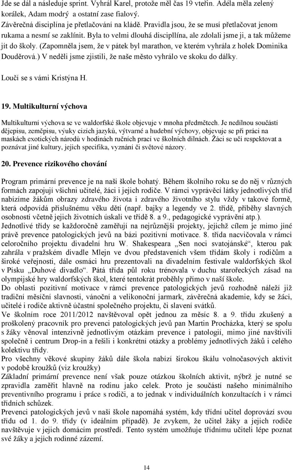 (Zapomněla jsem, že v pátek byl marathon, ve kterém vyhrála z holek Dominika Douděrová.) V neděli jsme zjistili, že naše město vyhrálo ve skoku do dálky. Loučí se s vámi Kristýna H. 19.