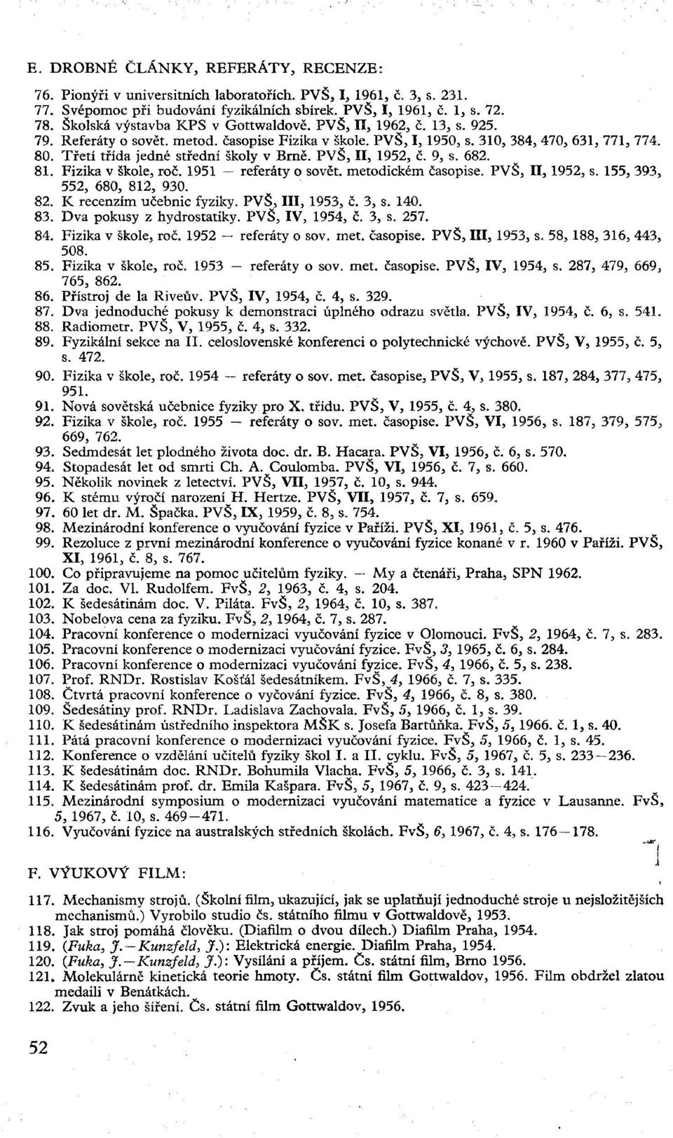 Třetí třída jedné střední školy v Brně. PVŠ, II, 1952, č. 9, s. 682. 81. Fizika v škole, roč. 1951 referáty o sovět, metodickém časopise. PVŠ, II, 1952, s. 155, 393, 552, 680, 812, 930. 82.